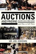 Auctions, And Finding Silver, Gold And Gems And How To Sell Them di Joel Goodwin edito da Xlibris Corporation