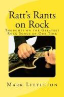 Ratt's Rants on Rock: Thoughts on the Greatest Rock Songs of Our Time di Mark Littleton edito da Createspace