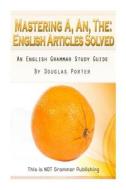 Mastering A, An, the - English Articles Solved: An English Grammar Study Guide [Black and White Edition] di Douglas C. Porter edito da Createspace