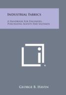 Industrial Fabrics: A Handbook for Engineers, Purchasing Agents and Salesmen di George B. Haven edito da Literary Licensing, LLC