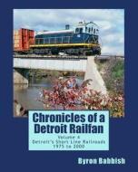 Chronicles of a Detroit Railfan Volume 4: Detroit's Short Line Railroads 1975 to 2000 di Byron Babbish edito da Createspace