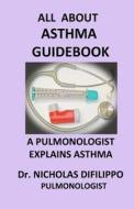 All about Asthma Guidebook: A Pulmonologist Explains Asthma di Dr Nicholas Difilippo edito da Createspace
