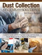 Dust Collection Systems and Solutions for Every Budget: Complete Guide to Protecting Your Lungs and Eyes from Wood, Metal, and Resin Dust in the Works di Editors Of Fox Chapel Publishing edito da FOX CHAPEL PUB CO INC