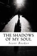 The Shadows of My Soul: The Poetry and Writings of Scott Booker di Scott D. Booker edito da Createspace