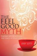 The Feel Good Myth: Finding Joy in Nothing and Peace in Everything di Joey Lott edito da Createspace