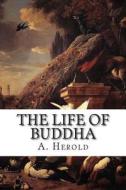 The Life of Buddha: According to the Legends of Ancient India di A. Ferdinand Herold edito da Createspace