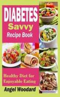 Diabetes Savvy Recipe Book: Healthy Diet for Enjoyable Eating di Angel Woodard edito da Createspace