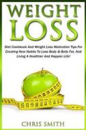 Weight Loss: Diet Cookbook and Weight Loss Motivation Tips for Creating New Habits to Lose Body & Belly Fat, and Living a Healthier di Chris Smith edito da Createspace
