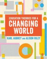 Education Theories For A Changing World di Karl Aubrey, Alison Riley edito da SAGE Publications Ltd