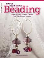 Simple Beginnings: Beading: A Step-By-Step Guide for Creating Your Own Custom Jewelry di Suzann Sladcik Wilson edito da FOX CHAPEL PUB CO INC