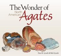The Wonder of North American Agates di Dan Lynch edito da ADVENTURE PUBN
