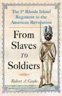 From Slaves to Soldiers: The 1st Rhode Island Regiment in the American Revolution di Robert Geake edito da WESTHOLME PUB