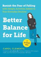 Better Balance for Life: Banish the Fear of Falling with Simple Activities Added to Your Everyday Routine di Carol Clements edito da EXPERIMENT