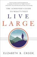 Live Large: The Achiever's Guide to What's Next di Elizabeth B. Crook edito da GREENLEAF BOOK GROUP LLC