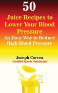50 JUICE RECIPES TO LOWER YOUR di Joseph Correa edito da LIGHTNING SOURCE INC