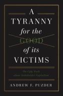 A Tyranny for the Good of Its Victims di Andrew F Pudzer edito da Encounter Books