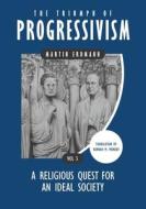 The Triumph of Progressivism: A Religious Quest for an Ideal Society di Hannah M. Munday, Martin Erdmann edito da BOOKBABY