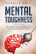 Mental Toughness: A Bold Guide to Get Out of Your Comfort Zone, Create Good Habits, Build Resilience, and Become an Unbeatable Leader di Charlie Holl edito da LIGHTNING SOURCE INC