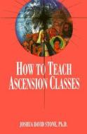 How to Teach Ascension Classes di Joshua David Stone edito da LIGHT TECHNOLOGY PUB