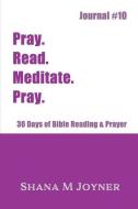 Pray. Read. Meditate. Pray: 30 Days of Bible Reading and Prayer, Journal #10 di Shana M. Joyner edito da LIGHTNING SOURCE INC