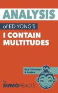 Analysis of Ed Yong's I Contain Multitudes: With Key Takeaways di Sumoreads edito da Createspace Independent Publishing Platform