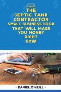 The Septic Tank Contractor Small Business Book That Will Make You Money Right Now: A Sales Funnel Formula to 10x Your Business Even If You Don't Have di Daniel O'Neill edito da Createspace Independent Publishing Platform