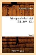 Principes de Droit Civil. Tome 8 (Éd.1869-1878) di Laurent F. edito da Hachette Livre - Bnf
