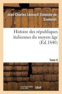 Histoire Des Républiques Italiennes Du Moyen Âge. T6 di de Sismondi-J edito da Hachette Livre - Bnf