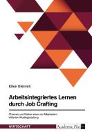 Arbeitsintegriertes Lernen durch Job Crafting. Chancen und Risiken einer von Mitarbeitern initiierten Arbeitsgestaltung di Ellen Dietrich edito da GRIN Verlag