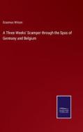 A Three Weeks' Scamper through the Spas of Germany and Belgium di Erasmus Wilson edito da Salzwasser-Verlag