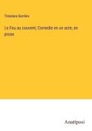 Le Feu au couvent; Comedie en un acte, en prose di Théodore Barrière edito da Anatiposi Verlag