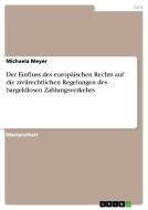 Der Einfluss des europäischen Rechts auf die zivilrechtlichen Regelungen des bargeldlosen Zahlungsverkehrs di Michaela Meyer edito da GRIN Publishing