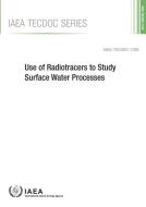 Use of Radiotracers to Study Surface Water Processes di International Atomic Energy Agency edito da INTL ATOMIC ENERGY AGENCY