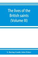 The lives of the British saints; the saints of Wales and Cornwall and such Irish saints as have dedications in Britain ( di S. Baring-Gould, John Fisher edito da ALPHA ED