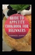 Guide To Appetite Cookbook For Beginners di Florence J Martin edito da Independently Published