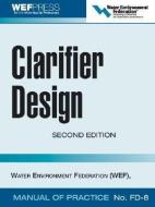 Clarifier Design: Wef Manual of Practice No. Fd-8 di Water Environment Federation edito da MCGRAW HILL BOOK CO