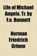 Life Of Michael Angelo, Tr. By F.e. Bunnett di Herman Friedrich Grimm edito da General Books Llc