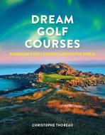 Dream Golf Courses: Remarkable Golf Courses Around the World di Christophe Thoreau edito da FIREFLY BOOKS LTD