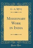 Missionary Work in India (Classic Reprint) di G. A. Lefroy edito da Forgotten Books