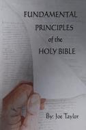 Fundamental Principles Of The Holy Bible di Joe Taylor edito da LULU PR