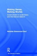 Making Sense, Making Worlds di Nicholas (University of Florida Onuf edito da Taylor & Francis Ltd