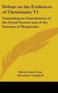 Debate On The Evidences Of Christianity V1: Containing An Examination Of The Social System And Of The Systems Of Skepticism di Robert Owen, Alexander Campbell edito da Kessinger Publishing, Llc