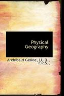 Physical Geography di LL D F R S Archibald Geikie edito da Bibliolife