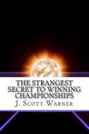 The Strangest Secret to Winning Championships: How to Crush Your Competition and Totally Dominate Your Sport di J. Scott Warner edito da J.Scott Warner