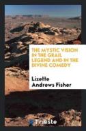 The Mystic Vision in the Grail Legend and in the Divine Comedy di Lizette Andrews Fisher edito da LIGHTNING SOURCE INC