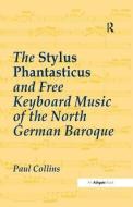 The Stylus Phantasticus and Free Keyboard Music of the North German Baroque di Paul Collins edito da Taylor & Francis Ltd