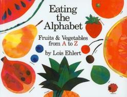 Eating the Alphabet: Fruits and Vegetables from A to Z di Lois Ehlert edito da PERFECTION LEARNING CORP