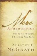 Mere Apologetics: How to Help Seekers and Skeptics Find Faith di Alister E. McGrath edito da BAKER PUB GROUP