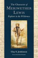 The Character of Meriwether Lewis: Explorer in the Wilderness di Clay S. Jenkinson edito da WASHINGTON STATE UNIV PR
