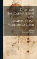 Dionysii Halicarnassensis De Compositione Verborum Liber di Dionysius, Franz Joseph Goeller edito da LEGARE STREET PR
